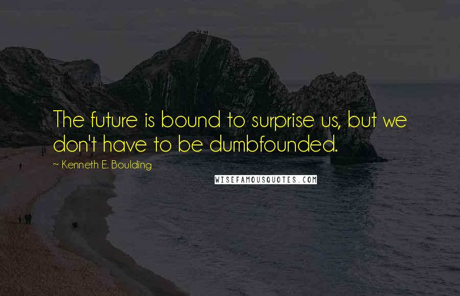 Kenneth E. Boulding Quotes: The future is bound to surprise us, but we don't have to be dumbfounded.