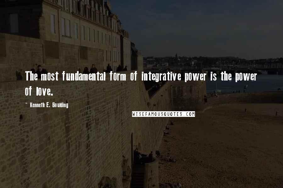 Kenneth E. Boulding Quotes: The most fundamental form of integrative power is the power of love.