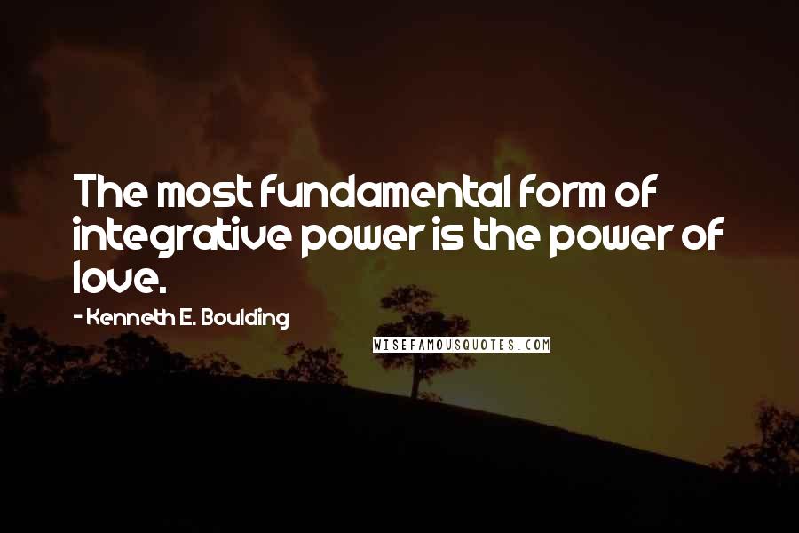 Kenneth E. Boulding Quotes: The most fundamental form of integrative power is the power of love.