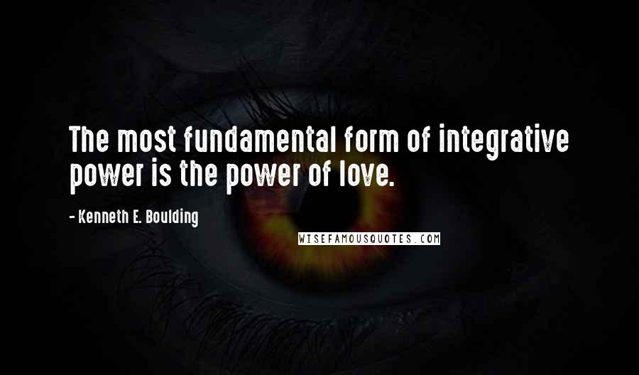 Kenneth E. Boulding Quotes: The most fundamental form of integrative power is the power of love.