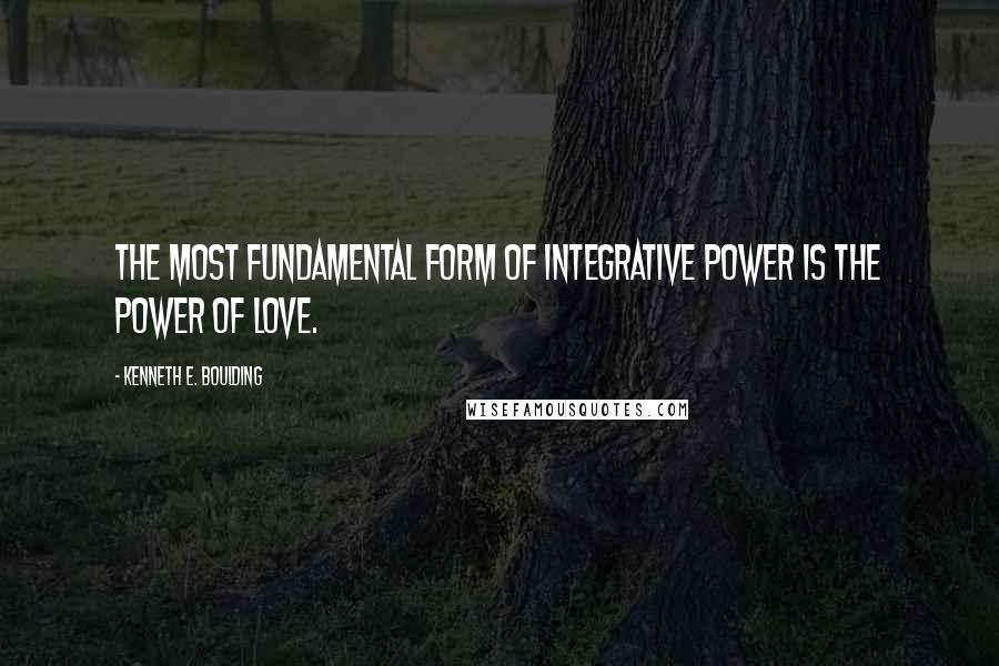 Kenneth E. Boulding Quotes: The most fundamental form of integrative power is the power of love.