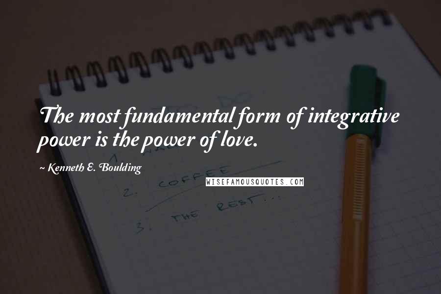 Kenneth E. Boulding Quotes: The most fundamental form of integrative power is the power of love.