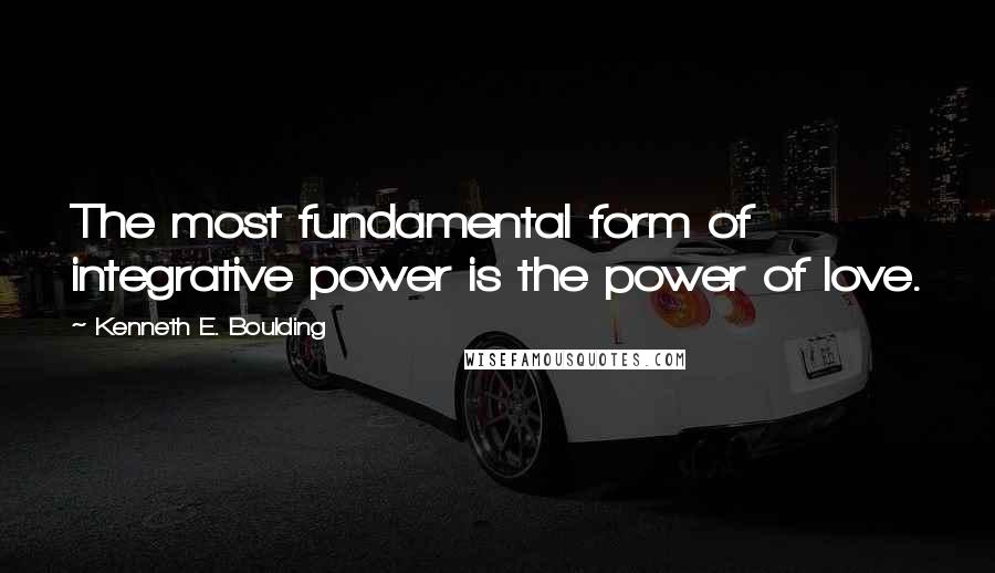 Kenneth E. Boulding Quotes: The most fundamental form of integrative power is the power of love.