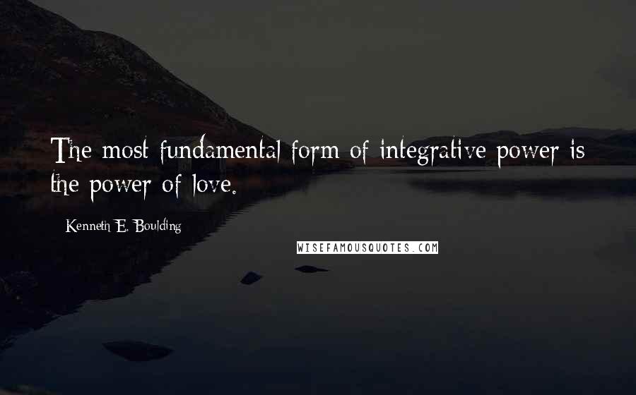 Kenneth E. Boulding Quotes: The most fundamental form of integrative power is the power of love.