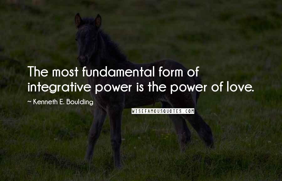 Kenneth E. Boulding Quotes: The most fundamental form of integrative power is the power of love.