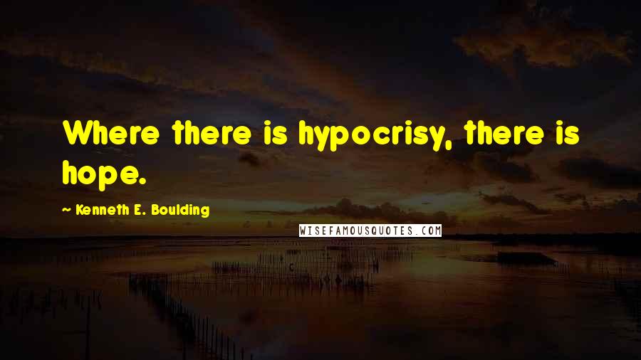 Kenneth E. Boulding Quotes: Where there is hypocrisy, there is hope.