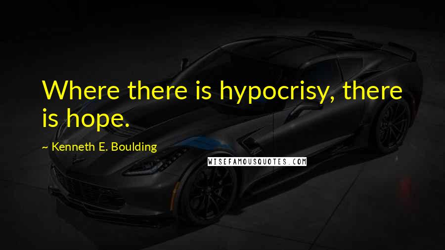 Kenneth E. Boulding Quotes: Where there is hypocrisy, there is hope.