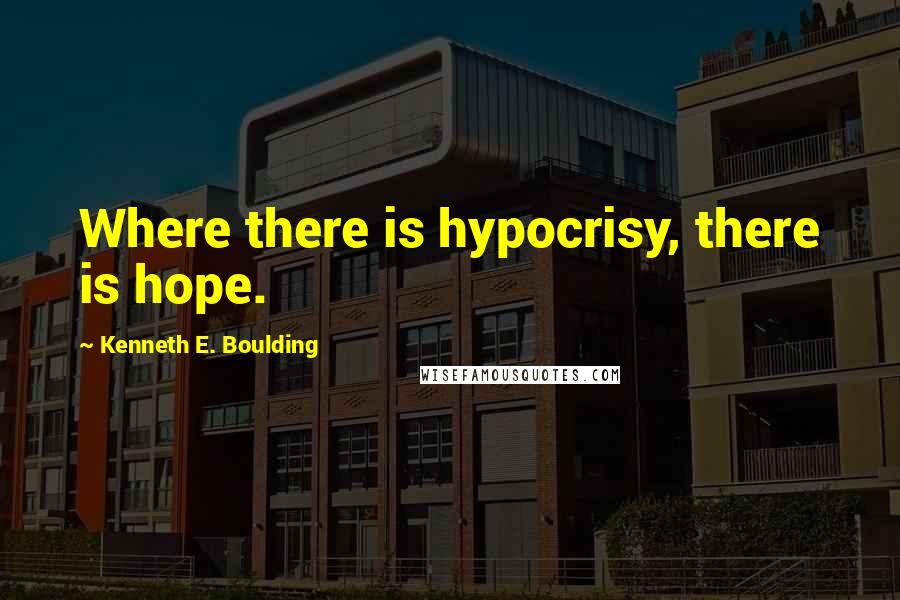 Kenneth E. Boulding Quotes: Where there is hypocrisy, there is hope.