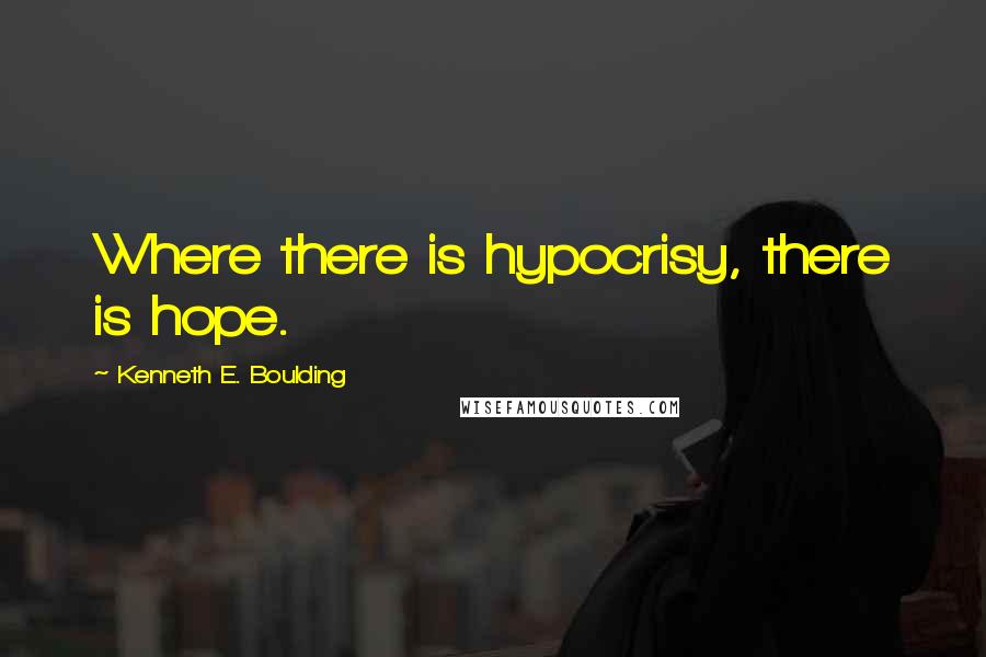 Kenneth E. Boulding Quotes: Where there is hypocrisy, there is hope.