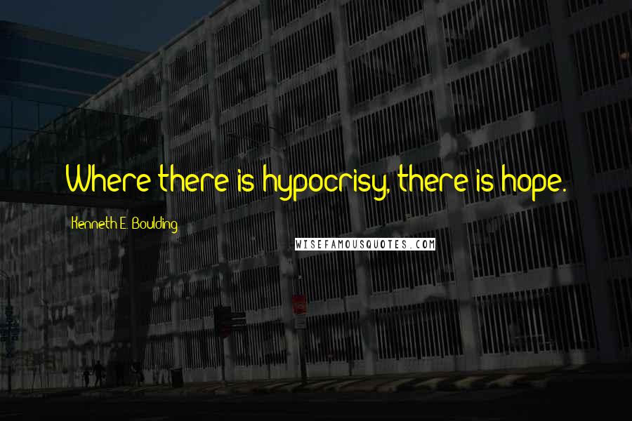 Kenneth E. Boulding Quotes: Where there is hypocrisy, there is hope.