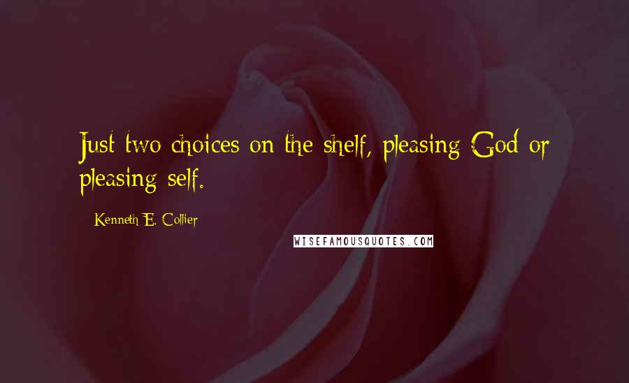 Kenneth E. Collier Quotes: Just two choices on the shelf, pleasing God or pleasing self.
