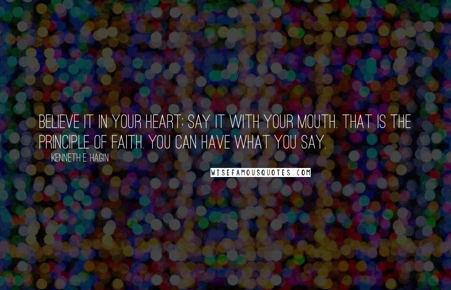 Kenneth E. Hagin Quotes: Believe it in your heart; say it with your mouth. That is the principle of faith. You can have what you say.