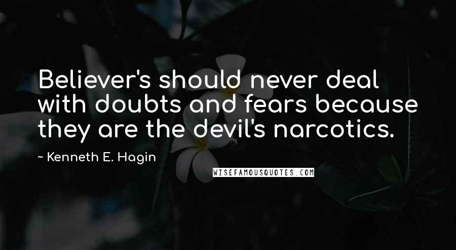 Kenneth E. Hagin Quotes: Believer's should never deal with doubts and fears because they are the devil's narcotics.
