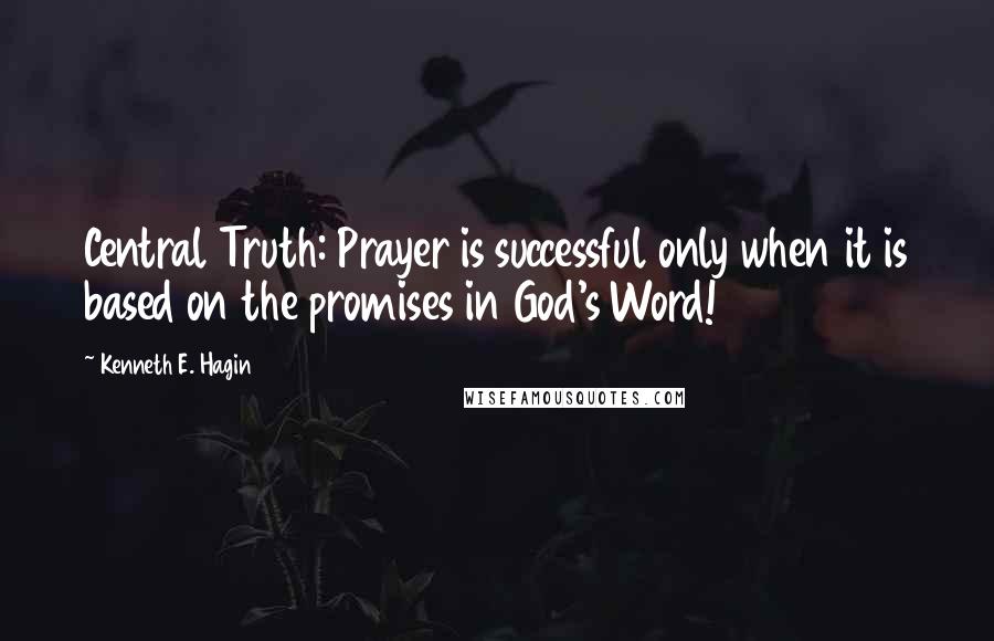 Kenneth E. Hagin Quotes: Central Truth: Prayer is successful only when it is based on the promises in God's Word!