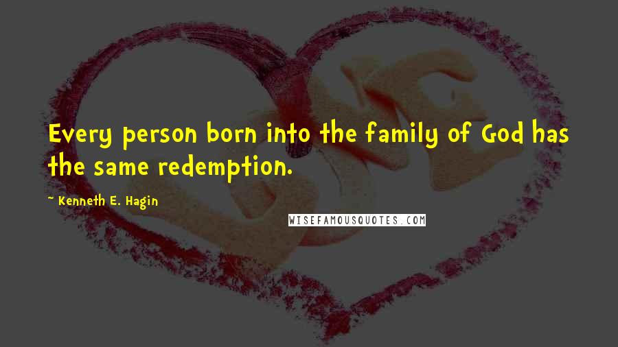 Kenneth E. Hagin Quotes: Every person born into the family of God has the same redemption.