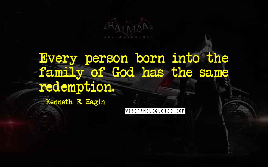 Kenneth E. Hagin Quotes: Every person born into the family of God has the same redemption.