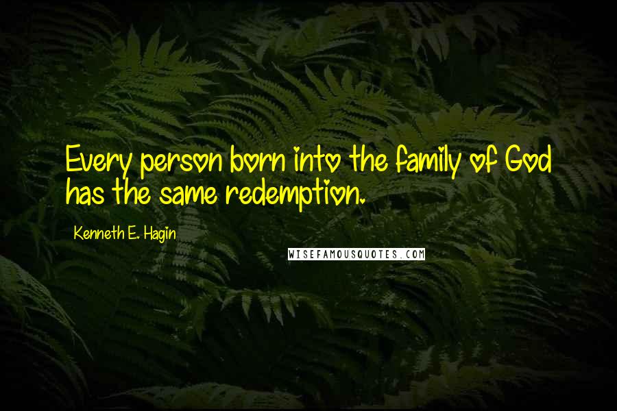 Kenneth E. Hagin Quotes: Every person born into the family of God has the same redemption.