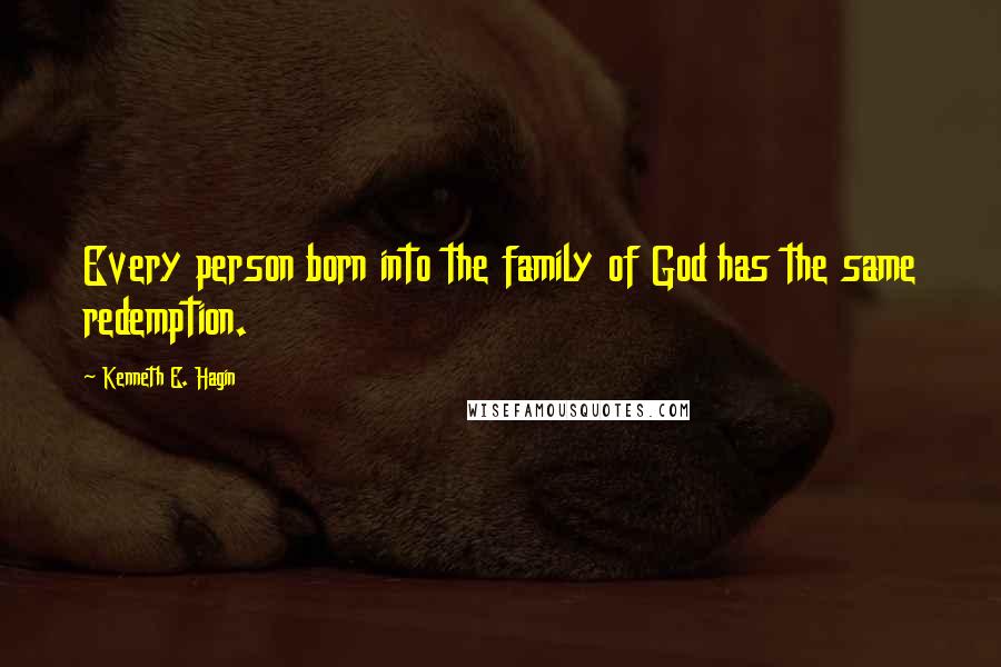 Kenneth E. Hagin Quotes: Every person born into the family of God has the same redemption.