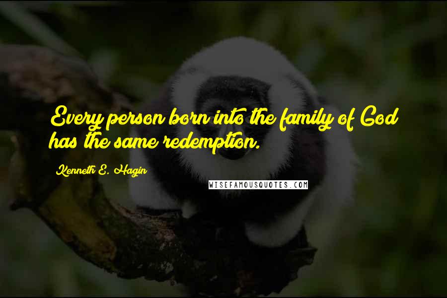 Kenneth E. Hagin Quotes: Every person born into the family of God has the same redemption.