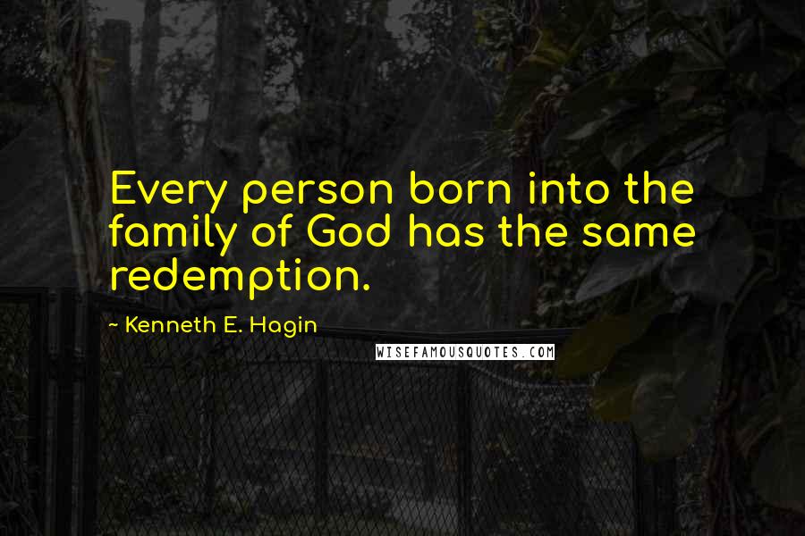 Kenneth E. Hagin Quotes: Every person born into the family of God has the same redemption.