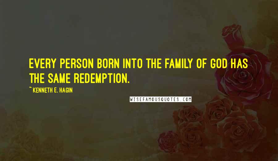 Kenneth E. Hagin Quotes: Every person born into the family of God has the same redemption.