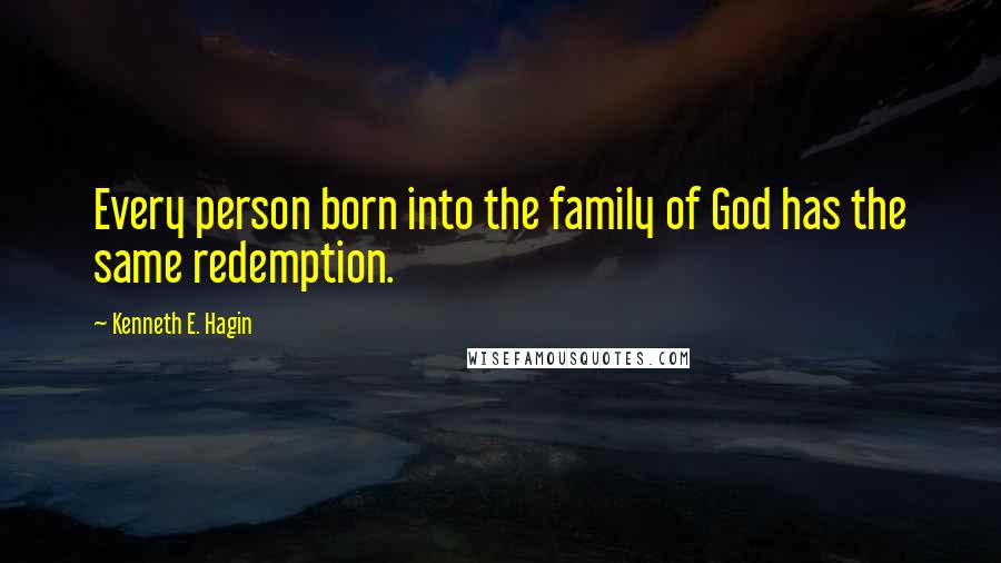 Kenneth E. Hagin Quotes: Every person born into the family of God has the same redemption.