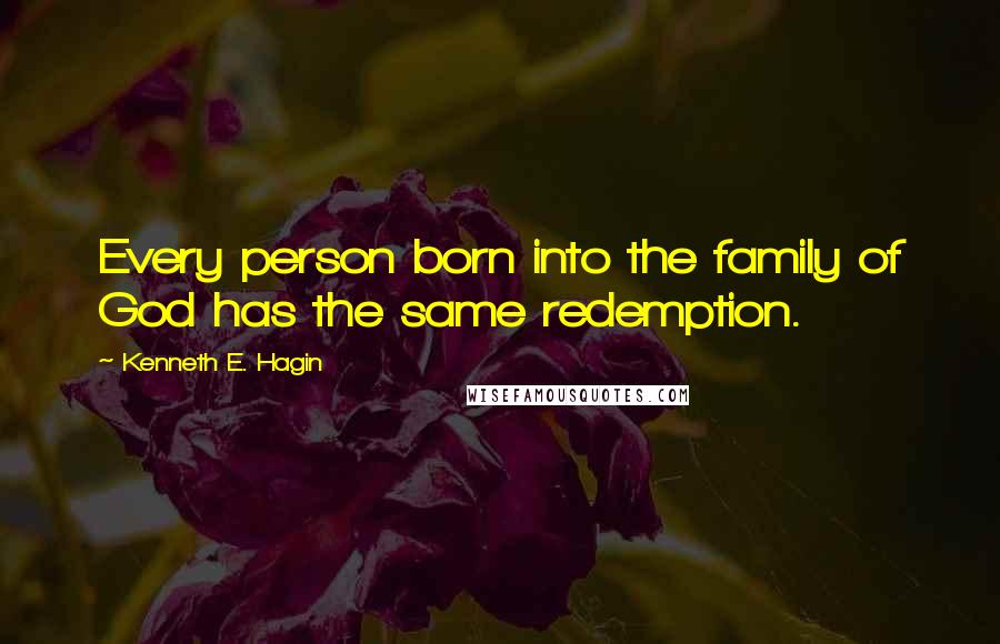 Kenneth E. Hagin Quotes: Every person born into the family of God has the same redemption.