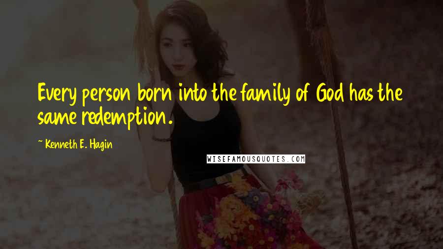 Kenneth E. Hagin Quotes: Every person born into the family of God has the same redemption.