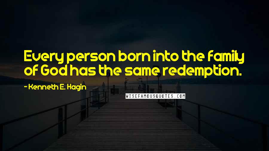 Kenneth E. Hagin Quotes: Every person born into the family of God has the same redemption.