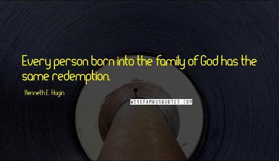 Kenneth E. Hagin Quotes: Every person born into the family of God has the same redemption.