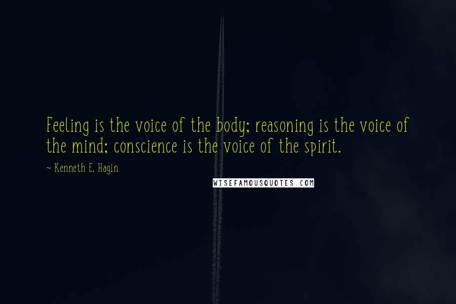 Kenneth E. Hagin Quotes: Feeling is the voice of the body; reasoning is the voice of the mind; conscience is the voice of the spirit.