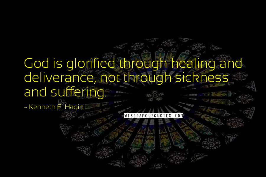 Kenneth E. Hagin Quotes: God is glorified through healing and deliverance, not through sickness and suffering.