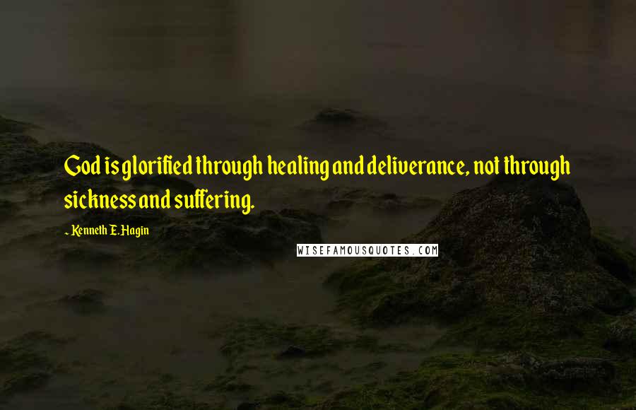 Kenneth E. Hagin Quotes: God is glorified through healing and deliverance, not through sickness and suffering.