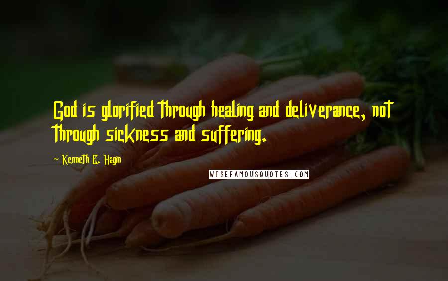 Kenneth E. Hagin Quotes: God is glorified through healing and deliverance, not through sickness and suffering.