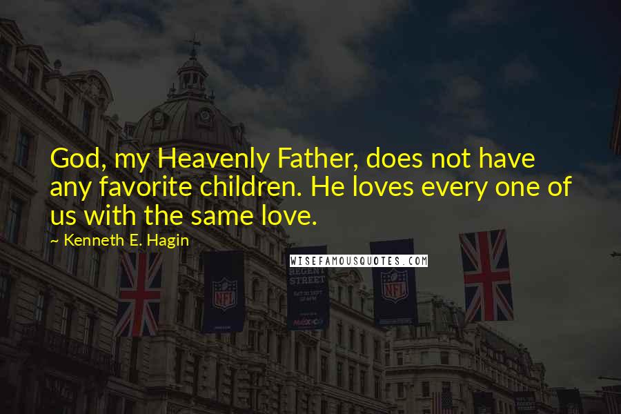 Kenneth E. Hagin Quotes: God, my Heavenly Father, does not have any favorite children. He loves every one of us with the same love.