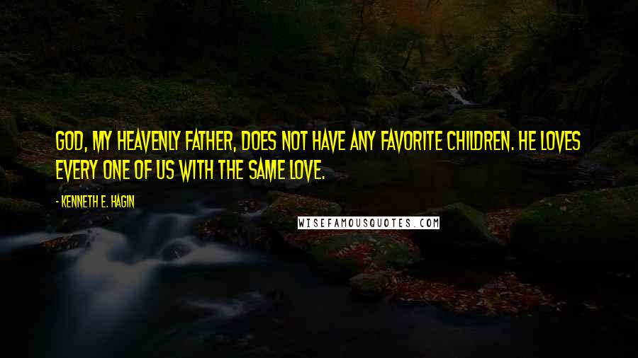 Kenneth E. Hagin Quotes: God, my Heavenly Father, does not have any favorite children. He loves every one of us with the same love.