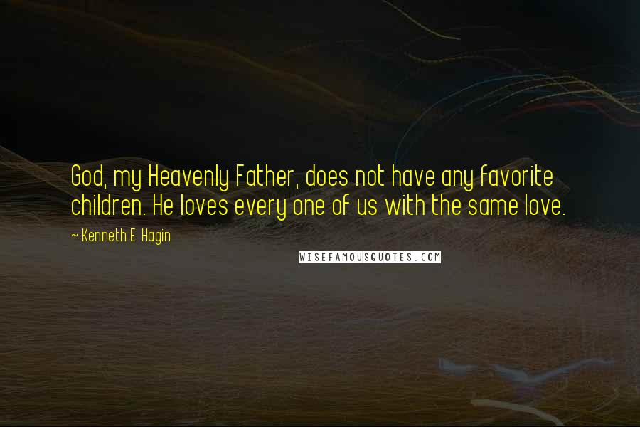 Kenneth E. Hagin Quotes: God, my Heavenly Father, does not have any favorite children. He loves every one of us with the same love.