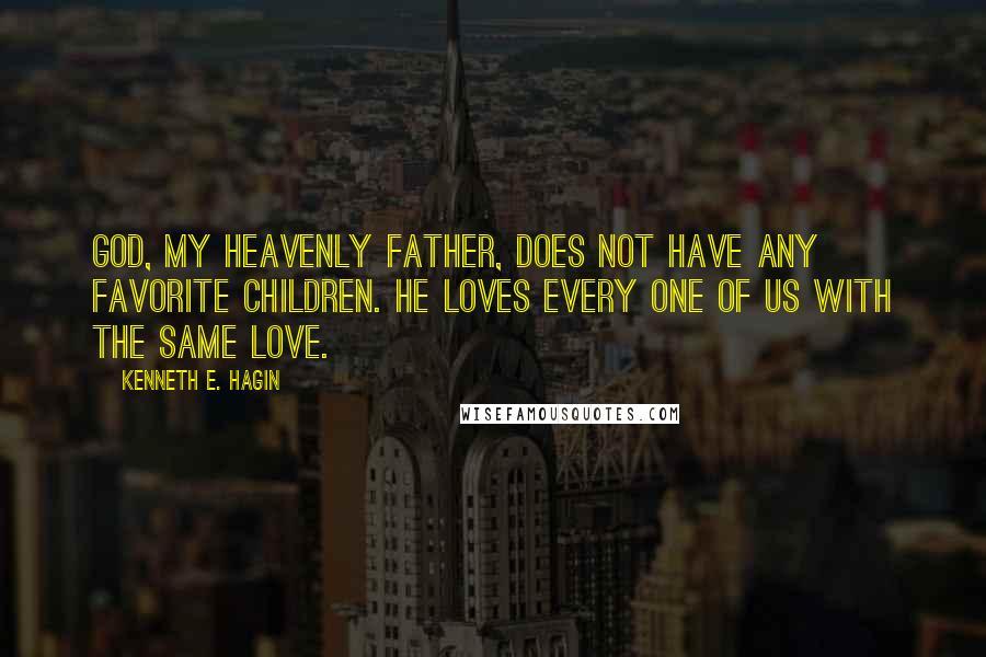 Kenneth E. Hagin Quotes: God, my Heavenly Father, does not have any favorite children. He loves every one of us with the same love.