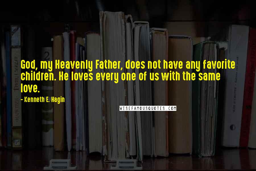 Kenneth E. Hagin Quotes: God, my Heavenly Father, does not have any favorite children. He loves every one of us with the same love.