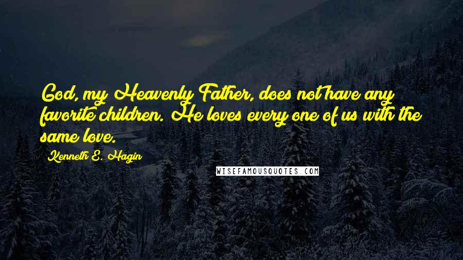 Kenneth E. Hagin Quotes: God, my Heavenly Father, does not have any favorite children. He loves every one of us with the same love.