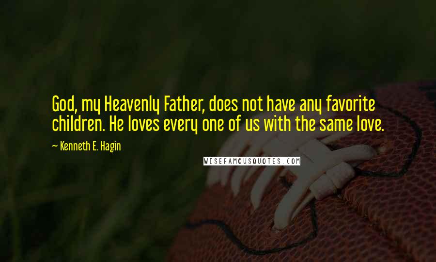 Kenneth E. Hagin Quotes: God, my Heavenly Father, does not have any favorite children. He loves every one of us with the same love.