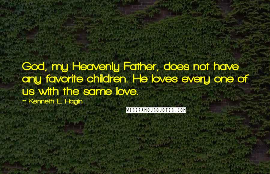 Kenneth E. Hagin Quotes: God, my Heavenly Father, does not have any favorite children. He loves every one of us with the same love.