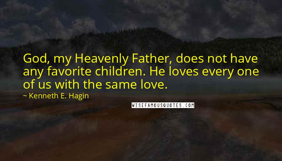 Kenneth E. Hagin Quotes: God, my Heavenly Father, does not have any favorite children. He loves every one of us with the same love.