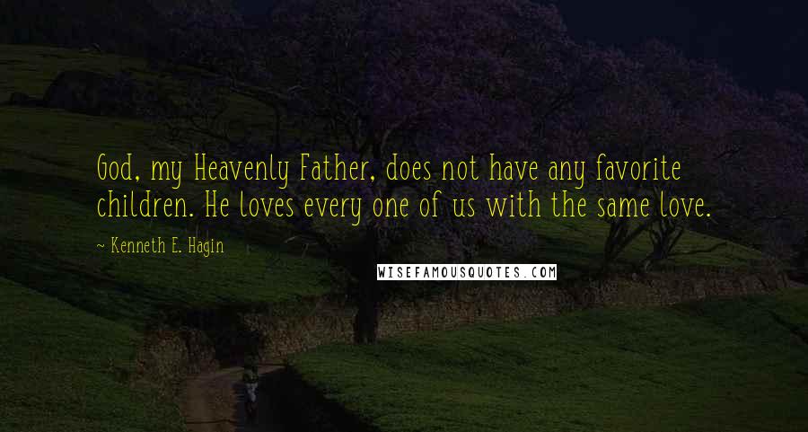 Kenneth E. Hagin Quotes: God, my Heavenly Father, does not have any favorite children. He loves every one of us with the same love.