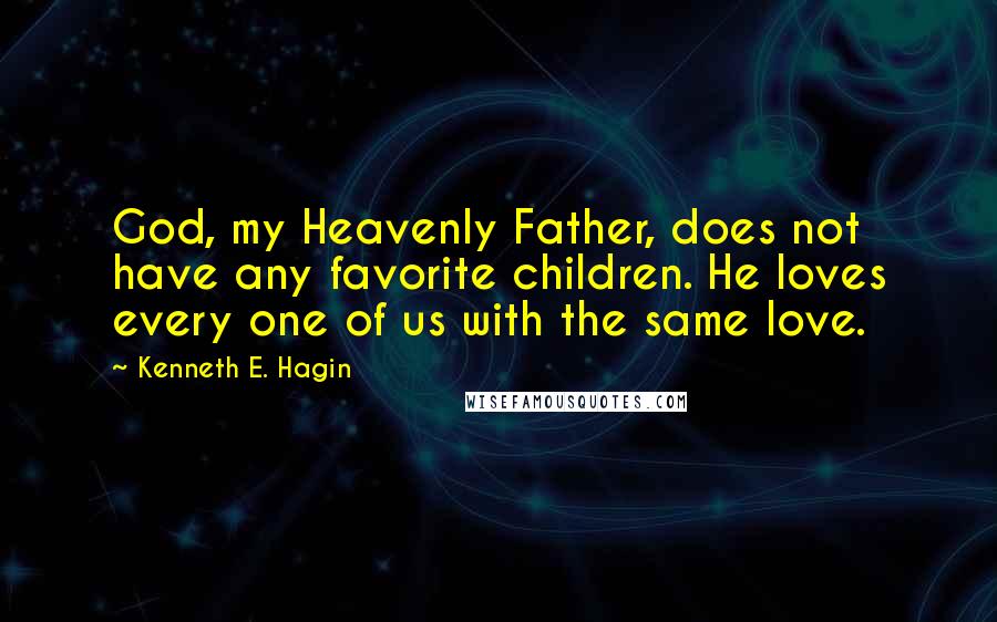 Kenneth E. Hagin Quotes: God, my Heavenly Father, does not have any favorite children. He loves every one of us with the same love.