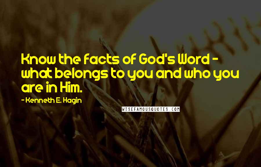 Kenneth E. Hagin Quotes: Know the facts of God's Word - what belongs to you and who you are in Him.