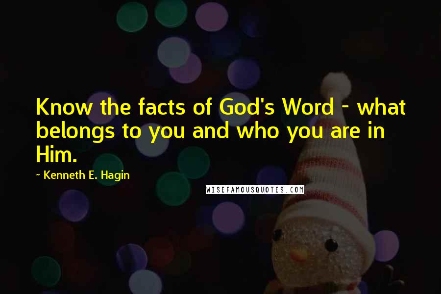 Kenneth E. Hagin Quotes: Know the facts of God's Word - what belongs to you and who you are in Him.