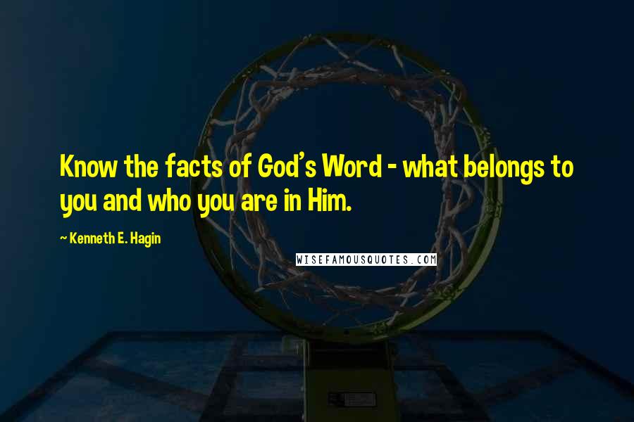 Kenneth E. Hagin Quotes: Know the facts of God's Word - what belongs to you and who you are in Him.