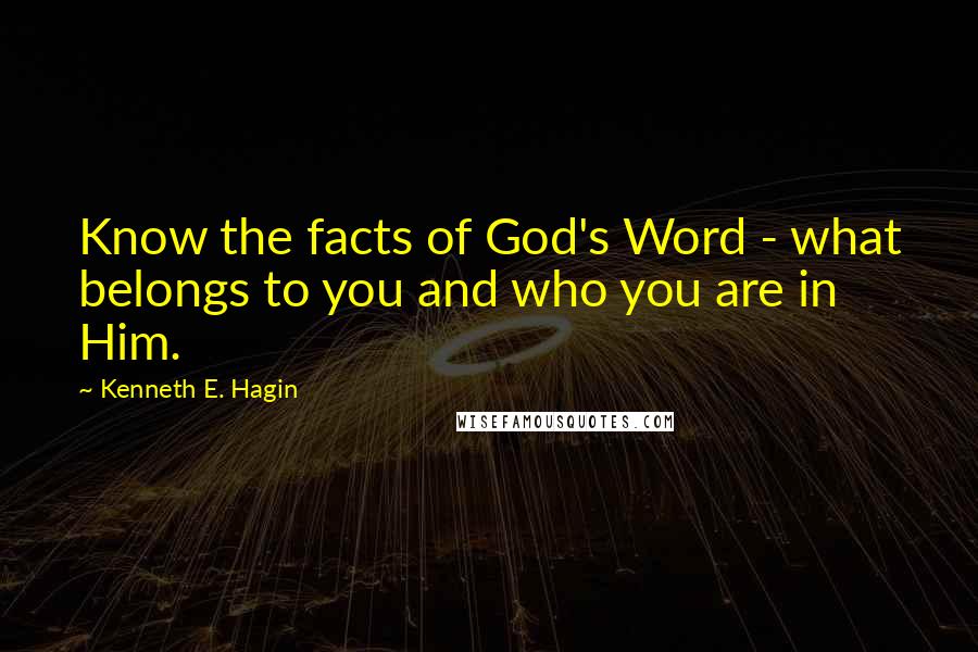 Kenneth E. Hagin Quotes: Know the facts of God's Word - what belongs to you and who you are in Him.