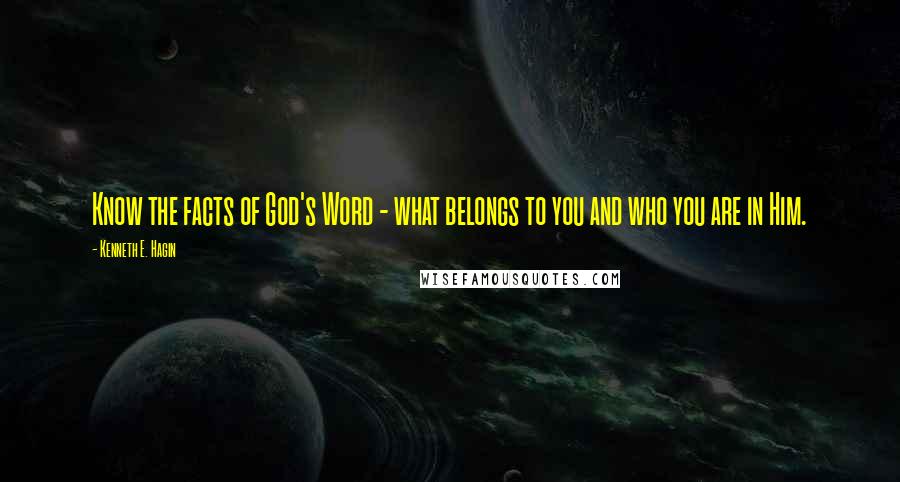 Kenneth E. Hagin Quotes: Know the facts of God's Word - what belongs to you and who you are in Him.